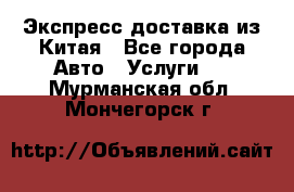 Экспресс доставка из Китая - Все города Авто » Услуги   . Мурманская обл.,Мончегорск г.